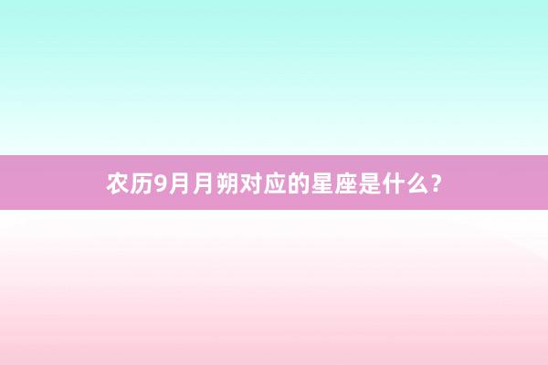 农历9月月朔对应的星座是什么？