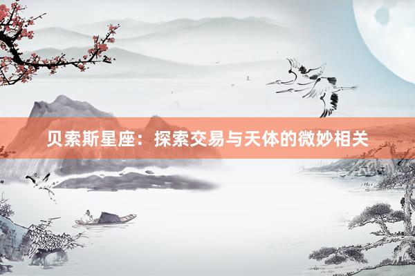 贝索斯星座：探索交易与天体的微妙相关