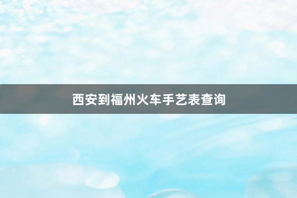 西安到福州火车手艺表查询