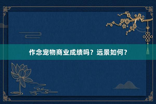 作念宠物商业成绩吗？远景如何？